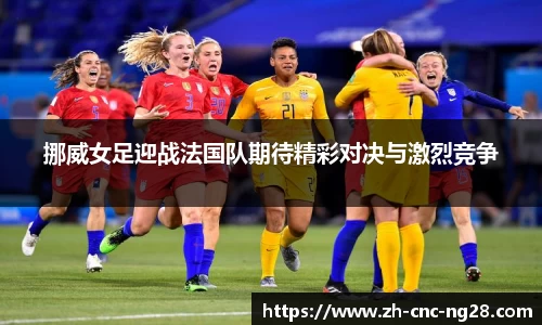 挪威女足迎战法国队期待精彩对决与激烈竞争