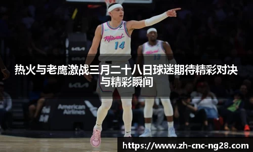 热火与老鹰激战三月二十八日球迷期待精彩对决与精彩瞬间