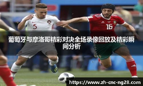 葡萄牙与摩洛哥精彩对决全场录像回放及精彩瞬间分析